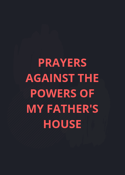 माझ्या वडिलांच्या घराच्या शक्तीविरूद्ध प्रार्थना करतात