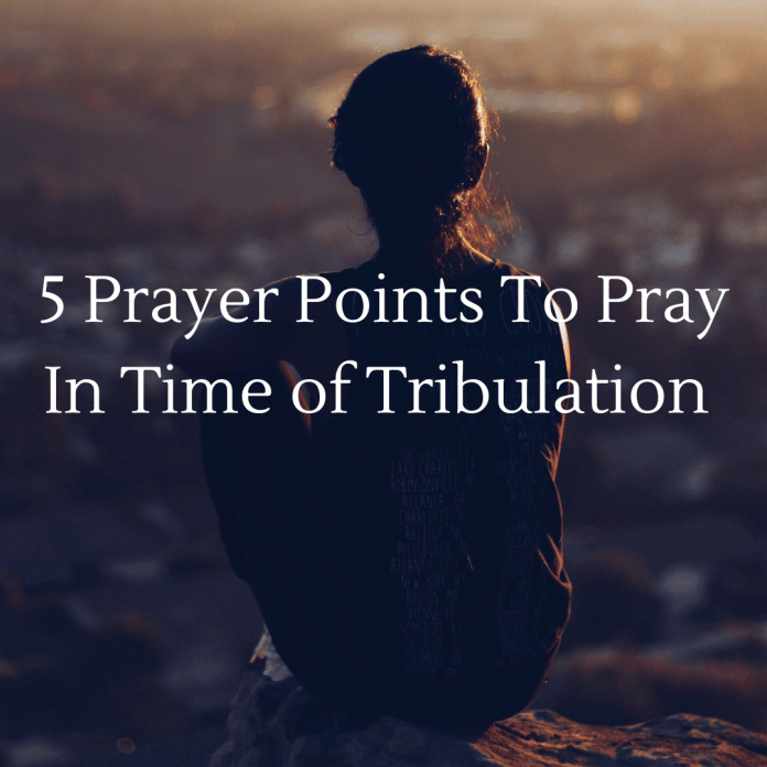 5 Prayer Points To Pray In Time Of Tribulations 