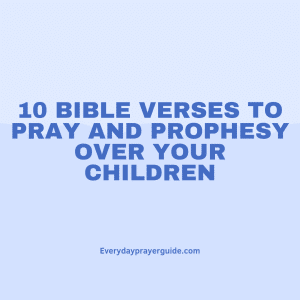 10 Bible Verses To Pray and Prophesy Over Your Children