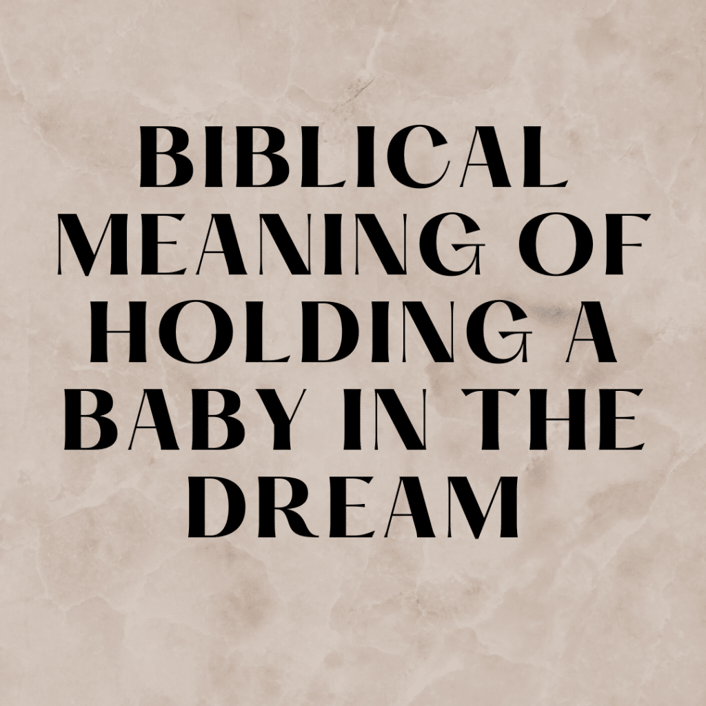 Biblical Meaning of Holding A Baby in The Dream